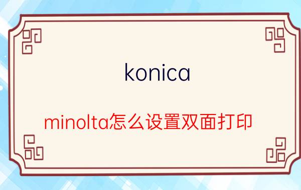 konica minolta怎么设置双面打印 minolta怎么开机？